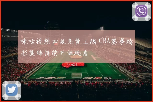 咪咕视频回放免费上线 CBA赛事精彩集锦持续开放观看