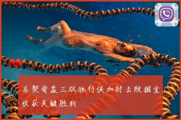 东契奇轰三双独行侠加时击败掘金收获关键胜利