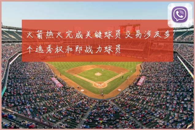 火箭热火完成关键球员交易涉及多个选秀权和即战力球员