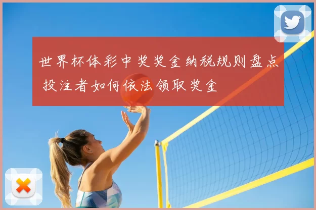 世界杯体彩中奖奖金纳税规则盘点 投注者如何依法领取奖金