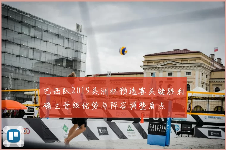 巴西队2019美洲杯预选赛关键胜利确立晋级优势与阵容调整看点