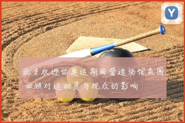 北京欢迎你奥运期间营造场馆氛围 回顾对运动员与观众的影响