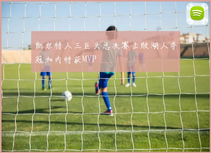 凯尔特人三巨头总决赛击败湖人夺冠加内特获MVP