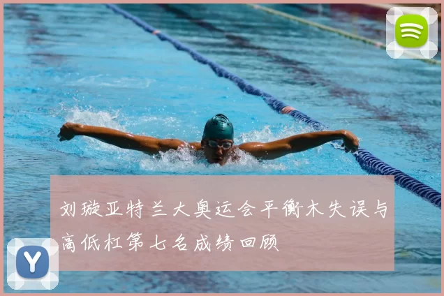 刘璇亚特兰大奥运会平衡木失误与高低杠第七名成绩回顾