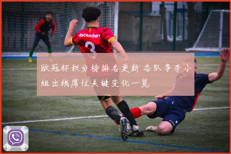 欧冠杯积分榜排名更新 各队争夺小组出线席位关键变化一览
