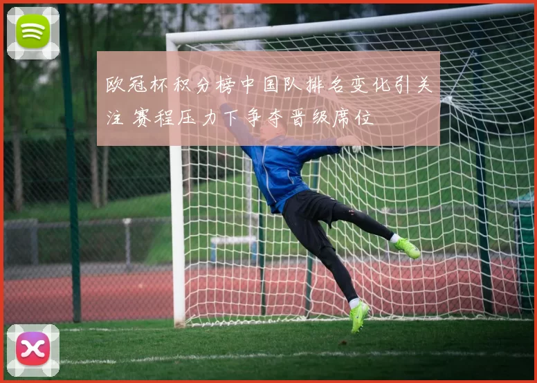 欧冠杯积分榜中国队排名变化引关注 赛程压力下争夺晋级席位