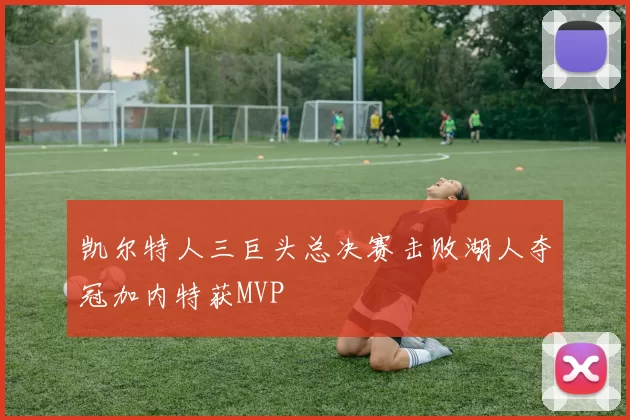 凯尔特人三巨头总决赛击败湖人夺冠加内特获MVP