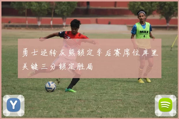 勇士逆转灰熊锁定季后赛席位库里关键三分锁定胜局