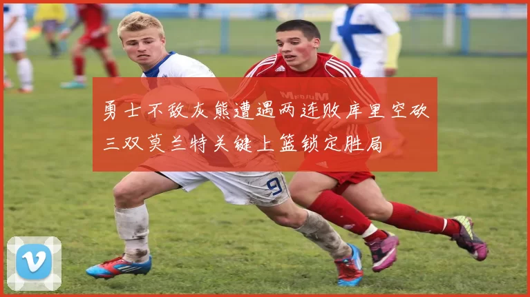 勇士不敌灰熊遭遇两连败库里空砍三双莫兰特关键上篮锁定胜局