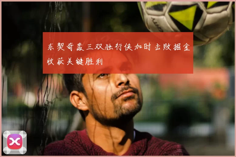 东契奇轰三双独行侠加时击败掘金收获关键胜利