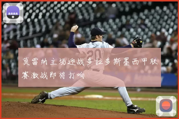 莫雷纳主场迎战多拉多斯墨西甲联赛激战即将打响