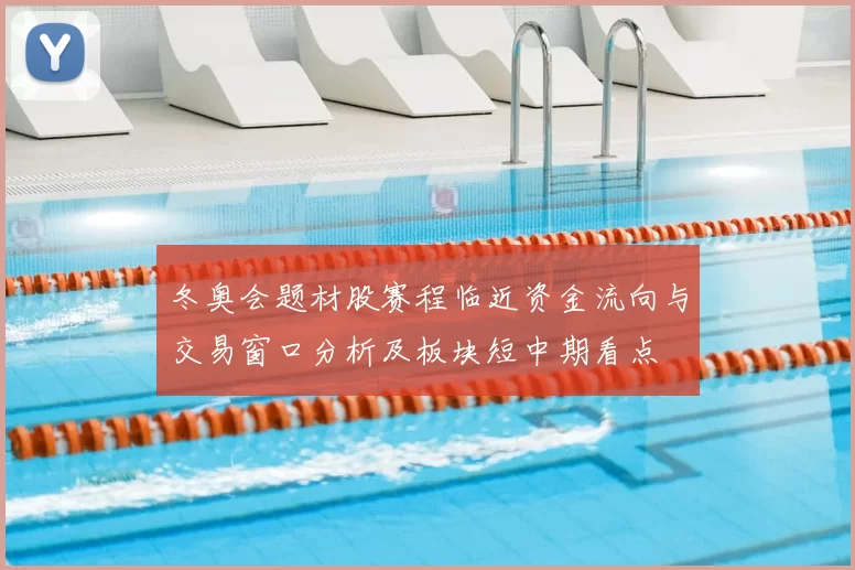 冬奥会题材股赛程临近资金流向与交易窗口分析及板块短中期看点