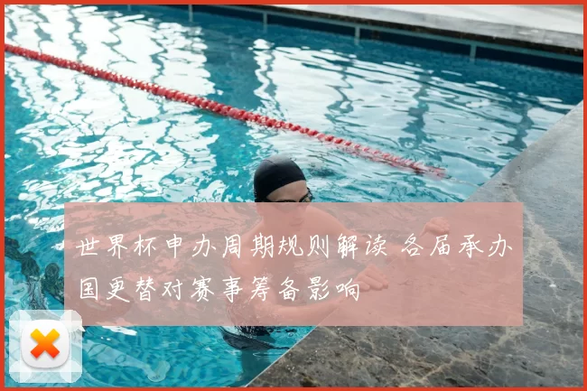 世界杯申办周期规则解读 各届承办国更替对赛事筹备影响