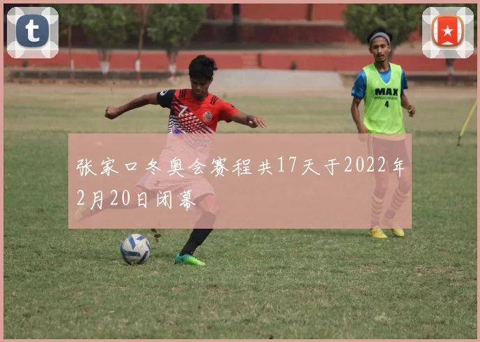 张家口冬奥会赛程共17天于2022年2月20日闭幕