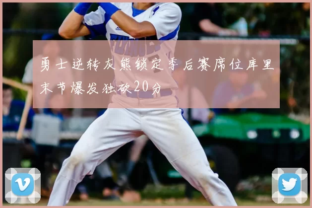 勇士逆转灰熊锁定季后赛席位库里末节爆发独砍20分