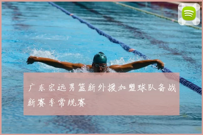 广东宏远男篮新外援加盟球队备战新赛季常规赛