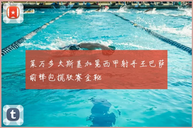 莱万多夫斯基加冕西甲射手王巴萨前锋包揽联赛金靴