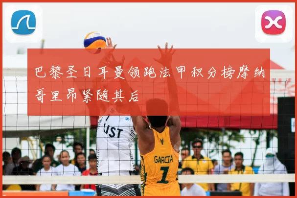 巴黎圣日耳曼领跑法甲积分榜摩纳哥里昂紧随其后