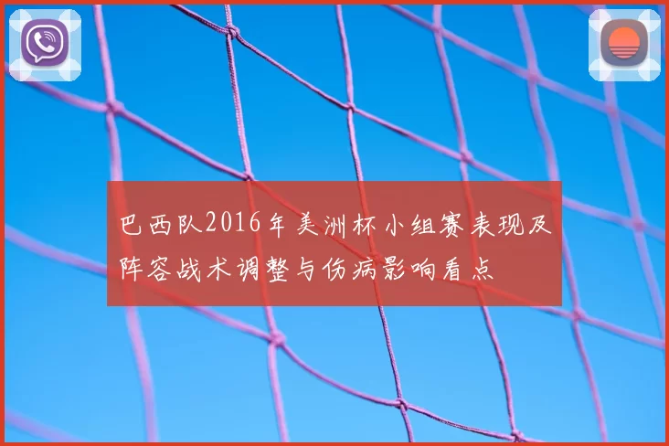 巴西队2016年美洲杯小组赛表现及阵容战术调整与伤病影响看点