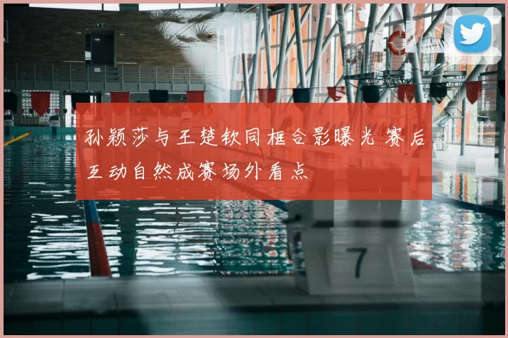 孙颖莎与王楚钦同框合影曝光 赛后互动自然成赛场外看点